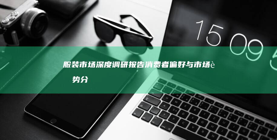 服装市场深度调研报告：消费者偏好与市场趋势分析